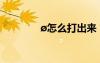 ?怎么打出來 ′??|×?3éó?