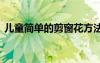 兒童簡(jiǎn)單的剪窗花方法 兒童簡(jiǎn)單剪窗花步驟