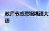 教師節(jié)感恩祝福語大全 語言 教師節(jié)感恩祝福語