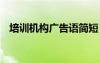培訓(xùn)機(jī)構(gòu)廣告語簡短 教育培訓(xùn)機(jī)構(gòu)廣告語