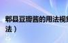 郫縣豆瓣醬的用法視頻（自制郫縣豆瓣醬的做法）