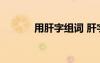用肝字組詞 肝字的組詞和造句