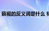 藐視的反義詞是什么 標(biāo)準(zhǔn)答案 藐視的反義詞