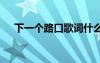下一個(gè)路口歌詞什么歌 下一個(gè)路口詩歌
