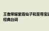 王者榮耀紫霞仙子和至尊寶語錄 王者榮耀至尊寶紫霞仙子的經(jīng)典臺詞
