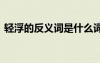 輕浮的反義詞是什么詞 輕浮的反義詞是什么