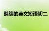 繼續(xù)的英文短語初二 繼續(xù)的英文短語keep
