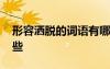形容灑脫的詞語(yǔ)有哪些 形容灑脫的成語(yǔ)有哪些
