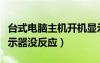臺式電腦主機開機顯示器沒反應(yīng)（主機開機顯示器沒反應(yīng)）