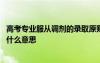 高考專業(yè)服從調(diào)劑的錄取原則 高考志愿填報(bào)專業(yè)服從調(diào)劑是什么意思