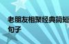 老朋友相聚經(jīng)典簡短感言 老朋友相聚的優(yōu)美句子
