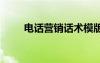 電話營銷話術(shù)模版 電話營銷的話術(shù)