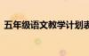 五年級(jí)語(yǔ)文教學(xué)計(jì)劃表 五年級(jí)語(yǔ)文教學(xué)計(jì)劃