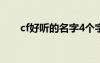 cf好聽的名字4個字（cf好聽的名字）