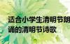 適合小學(xué)生清明節(jié)朗誦的作品 適合小學(xué)生朗誦的清明節(jié)詩歌