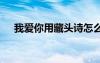 我愛你用藏頭詩怎么說 我愛你字藏頭詩