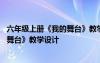 六年級(jí)上冊(cè)《我的舞臺(tái)》教學(xué)設(shè)計(jì)與反思 六年級(jí)上冊(cè)《我的舞臺(tái)》教學(xué)設(shè)計(jì)