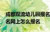 成都雙流幼兒園報名網(wǎng)上怎么報名 幼兒園報名網(wǎng)上怎么報名
