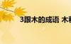 3跟木的成語(yǔ) 木和3的成語(yǔ)是什么