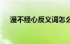 漫不經(jīng)心反義詞怎么寫 漫不經(jīng)心反義詞