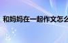 和媽媽在一起作文怎么寫 和媽媽在一起作文