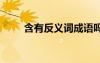含有反義詞成語(yǔ)嗎 含有反義詞成語(yǔ)