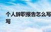 個(gè)人辭職報(bào)告怎么寫范文 個(gè)人辭職報(bào)告怎么寫