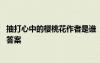抽打心中的櫻桃花作者是誰 《抽打心中的櫻桃花》閱讀理解答案