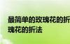 最簡單的玫瑰花的折法視頻教程 最簡單的玫瑰花的折法