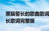 黑貓警長(zhǎng)的歌曲歌詞黑貓警長(zhǎng)的歌曲 黑貓警長(zhǎng)歌詞完整版