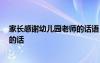 家長(zhǎng)感謝幼兒園老師的話語(yǔ) 暖心簡(jiǎn)短 家長(zhǎng)感謝幼兒園老師的話