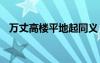 萬丈高樓平地起同義 萬丈高樓平地起成語