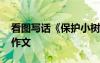 看圖寫話《保護(hù)小樹》 保護(hù)小樹的看圖寫話作文