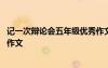 記一次辯論會五年級優(yōu)秀作文參考 記一次辯論會五年級優(yōu)秀作文