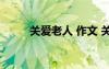 關(guān)愛(ài)老人 作文 關(guān)愛(ài)老人優(yōu)秀作文