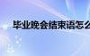 畢業(yè)晚會(huì)結(jié)束語(yǔ)怎么寫(xiě) 畢業(yè)晚會(huì)結(jié)束語(yǔ)