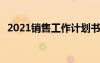2021銷售工作計(jì)劃書 最新銷售的工作計(jì)劃