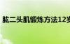 肱二頭肌鍛煉方法12歲 肱二頭肌鍛煉的方法