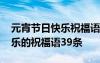 元宵節(jié)日快樂(lè)祝福語(yǔ)怎么說(shuō)說(shuō) 表達(dá)元宵節(jié)快樂(lè)的祝福語(yǔ)39條