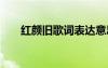 紅顏舊歌詞表達意思 《紅顏舊》歌詞