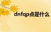 dnfqp點是什么（dnfqp是什么）