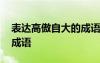 表達(dá)高傲自大的成語有哪些 表達(dá)高傲自大的成語