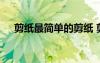 剪紙最簡(jiǎn)單的剪紙 剪紙簡(jiǎn)單的剪紙剪法