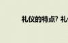 禮儀的特點(diǎn)? 禮儀的特點(diǎn)是什么