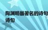 陶淵明最著名的詩(shī)句有哪些 陶淵明最著名的詩(shī)句
