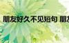 朋友好久不見短句 朋友好久不見的問候話語