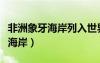 非洲象牙海岸列入世界遺產(chǎn)為什么（非洲象牙海岸）