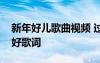新年好兒歌曲視頻 過年喜慶兒童歌曲：新年好歌詞