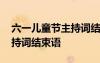 六一兒童節(jié)主持詞結(jié)束語臺詞 六一兒童節(jié)主持詞結(jié)束語