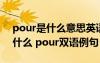 pour是什么意思英語怎么讀 pour的意思是什么 pour雙語例句